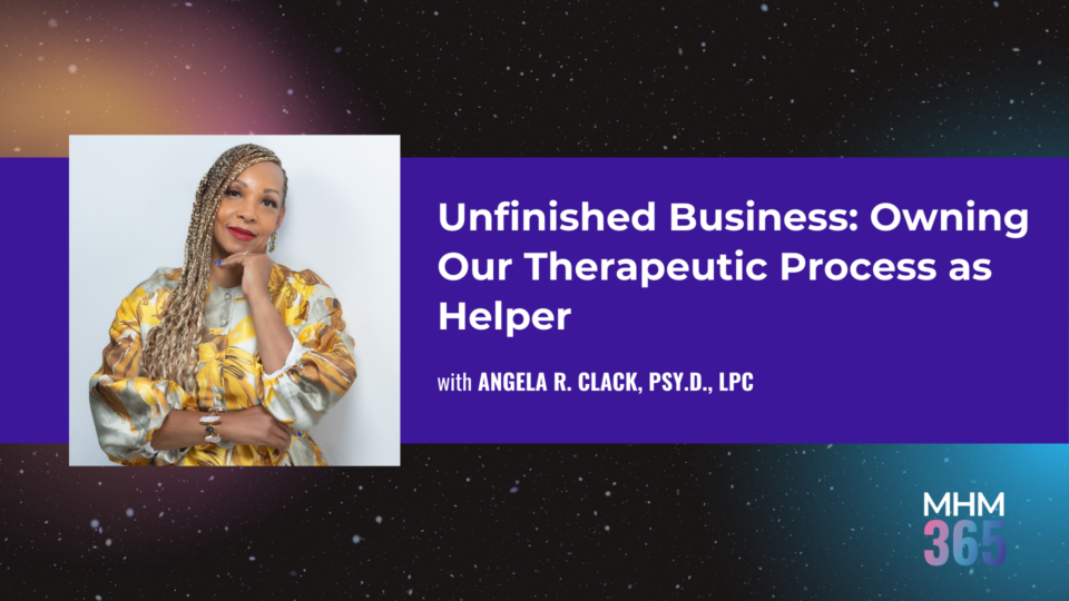 Unfinished Business: Owning Our Therapeutic Process as Helper | TPN.health